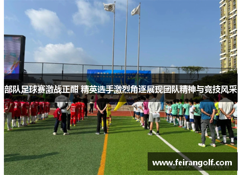 部队足球赛激战正酣 精英选手激烈角逐展现团队精神与竞技风采